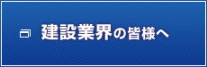 建設業界の皆様へ